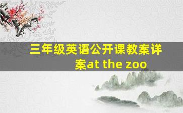 三年级英语公开课教案详案at the zoo